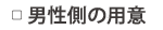 ▢ 男性側の用意