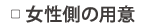 ▢ 女性側の用意